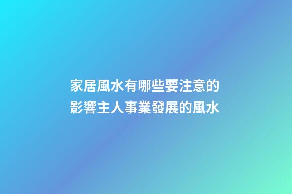 家居風水有哪些要注意的 影響主人事業發展的風水